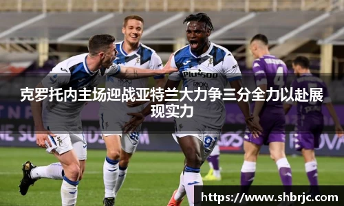 克罗托内主场迎战亚特兰大力争三分全力以赴展现实力